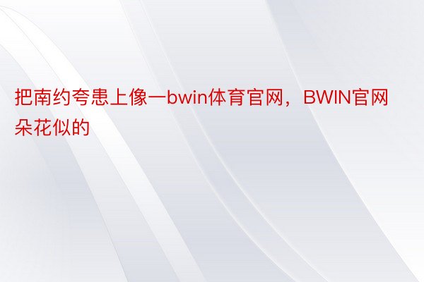 把南约夸患上像一bwin体育官网，BWIN官网朵花似的