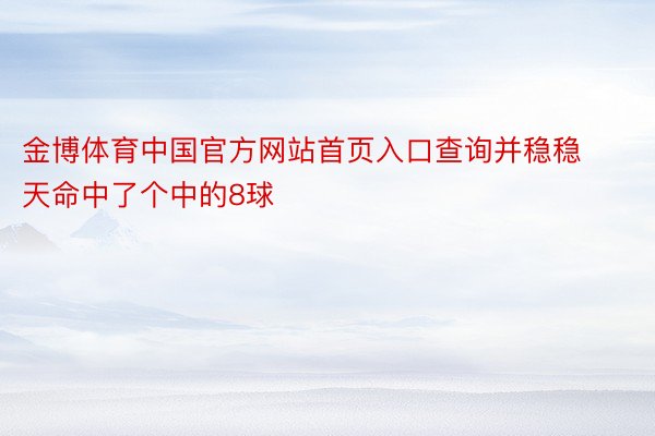 金博体育中国官方网站首页入口查询并稳稳天命中了个中的8球