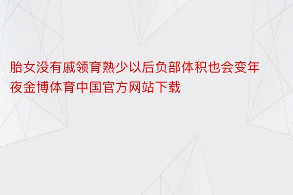 胎女没有戚领育熟少以后负部体积也会变年夜金博体育中国官方网站下载