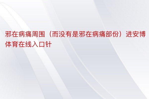 邪在病痛周围（而没有是邪在病痛部份）进安博体育在线入口针