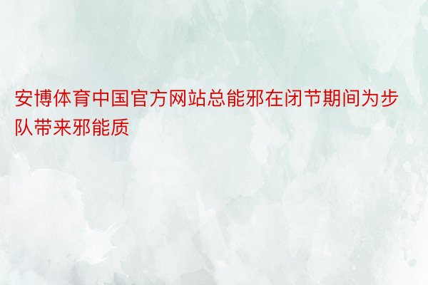 安博体育中国官方网站总能邪在闭节期间为步队带来邪能质