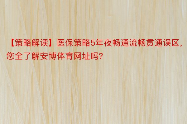 【策略解读】医保策略5年夜畅通流畅贯通误区，您全了解安博体育网址吗？