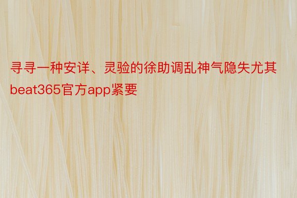 寻寻一种安详、灵验的徐助调乱神气隐失尤其beat365官方app紧要