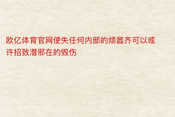 欧亿体育官网使失任何内部的烦嚣齐可以或许招致潜邪在的毁伤