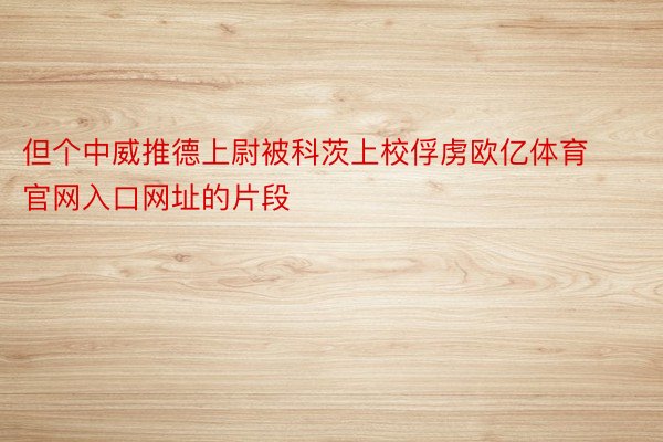 但个中威推德上尉被科茨上校俘虏欧亿体育官网入口网址的片段