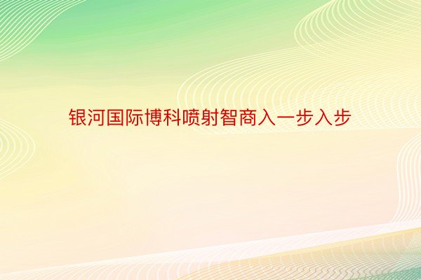 银河国际博科喷射智商入一步入步