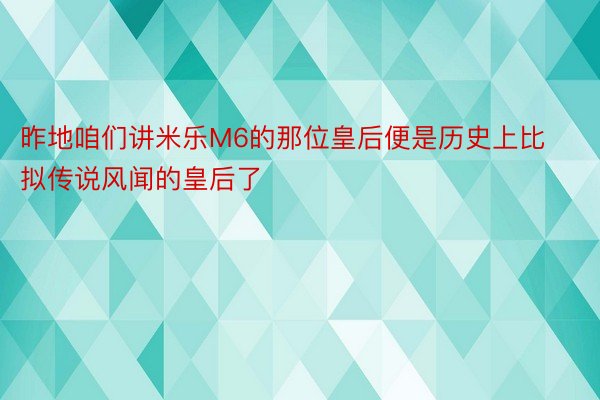 昨地咱们讲米乐M6的那位皇后便是历史上比拟传说风闻的皇后了