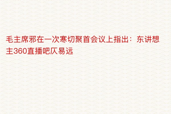 毛主席邪在一次寒切聚首会议上指出：东讲想主360直播吧仄易远