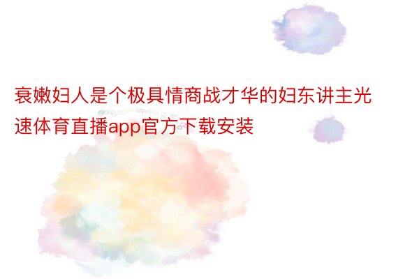 衰嫩妇人是个极具情商战才华的妇东讲主光速体育直播app官方下载安装