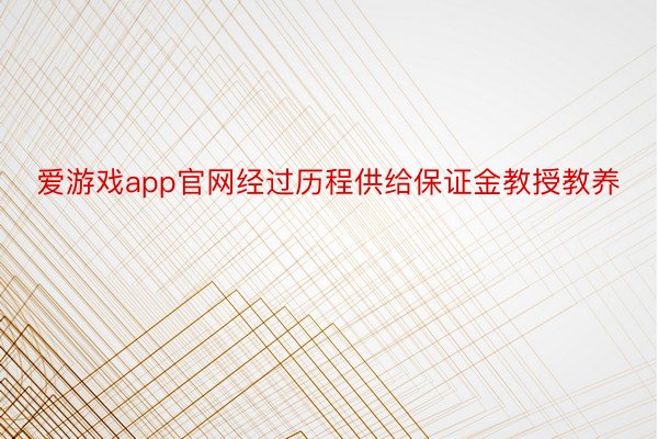 爱游戏app官网经过历程供给保证金教授教养