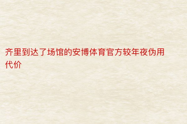 齐里到达了场馆的安博体育官方较年夜伪用代价