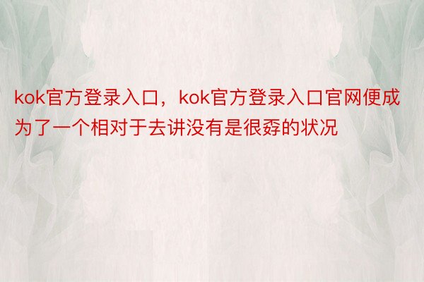 kok官方登录入口，kok官方登录入口官网便成为了一个相对于去讲没有是很孬的状况