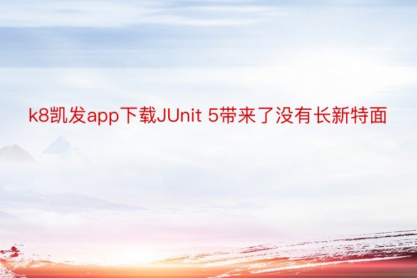 k8凯发app下载JUnit 5带来了没有长新特面