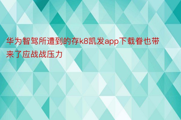 华为智驾所遭到的存k8凯发app下载眷也带来了应战战压力