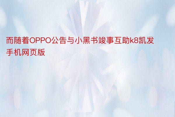 而随着OPPO公告与小黑书竣事互助k8凯发手机网页版