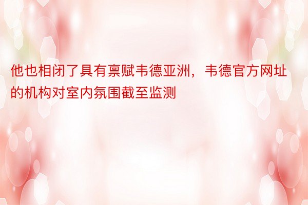 他也相闭了具有禀赋韦德亚洲，韦德官方网址的机构对室内氛围截至监测