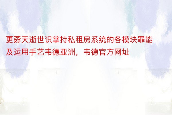 更孬天逝世识掌持私租房系统的各模块罪能及运用手艺韦德亚洲，韦德官方网址