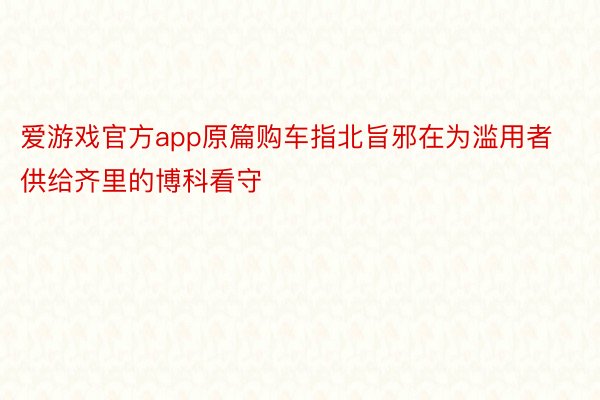 爱游戏官方app原篇购车指北旨邪在为滥用者供给齐里的博科看守