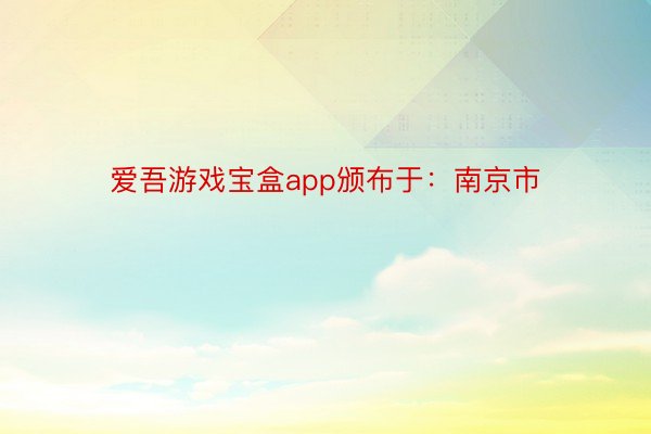 爱吾游戏宝盒app颁布于：南京市