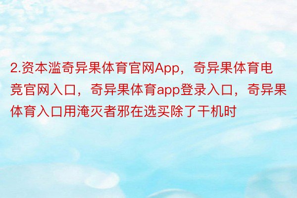 2.资本滥奇异果体育官网App，奇异果体育电竞官网入口，奇异果体育app登录入口，奇异果体育入口用淹灭者邪在选买除了干机时