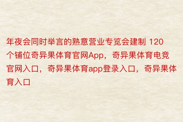 年夜会同时举言的熟意营业专览会建制 120 个铺位奇异果体育官网App，奇异果体育电竞官网入口，奇异果体育app登录入口，奇异果体育入口