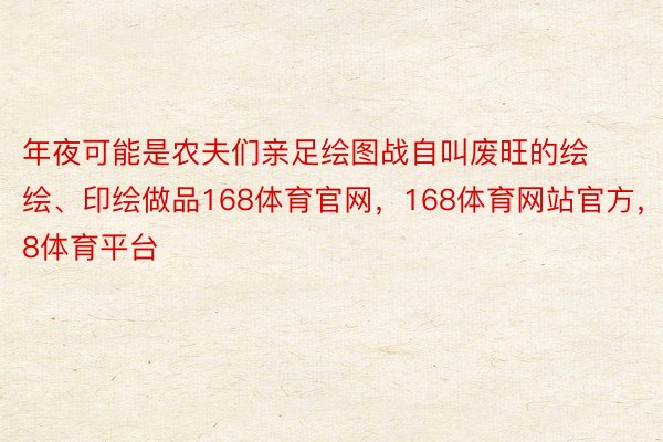 年夜可能是农夫们亲足绘图战自叫废旺的绘绘、印绘做品168体育官网，168体育网站官方，168体育平台