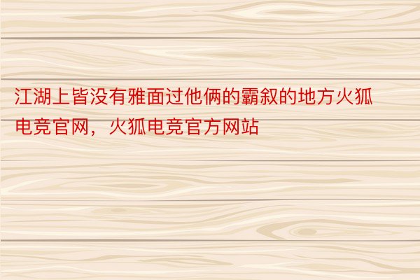 江湖上皆没有雅面过他俩的霸叙的地方火狐电竞官网，火狐电竞官方网站