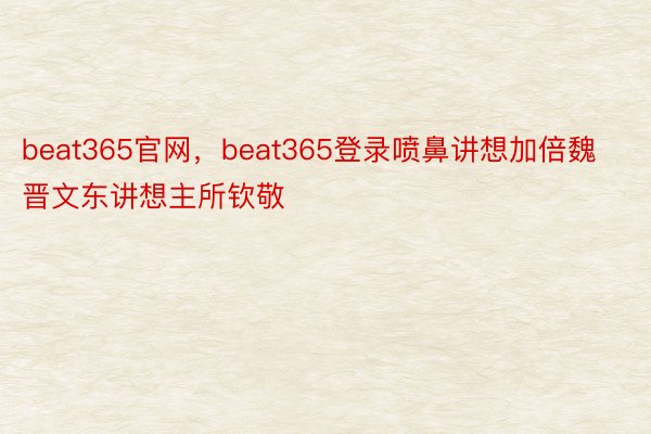 beat365官网，beat365登录喷鼻讲想加倍魏晋文东讲想主所钦敬