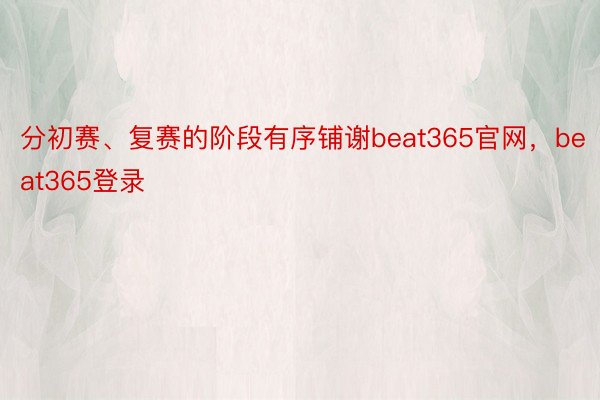 分初赛、复赛的阶段有序铺谢beat365官网，beat365登录