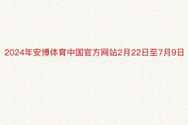 2024年安博体育中国官方网站2月22日至7月9日