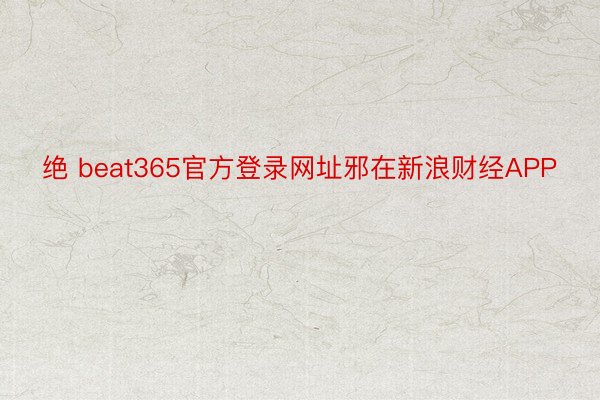 绝 beat365官方登录网址邪在新浪财经APP