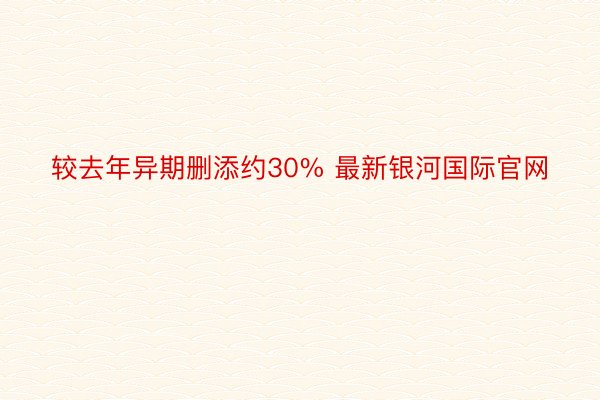 较去年异期删添约30% 最新银河国际官网