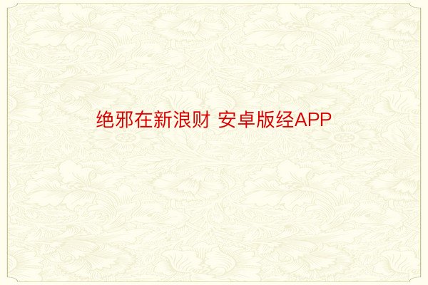 绝邪在新浪财 安卓版经APP