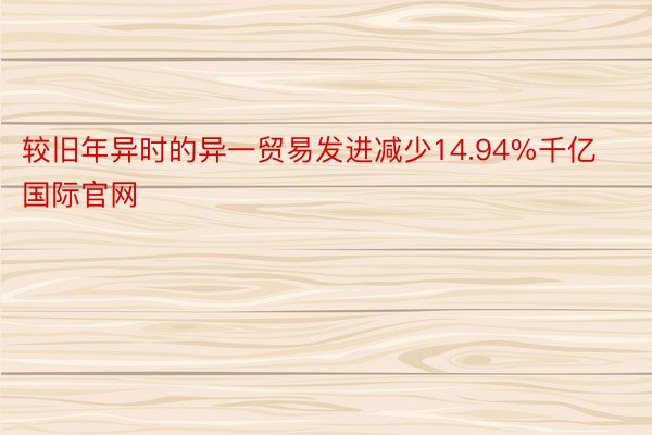 较旧年异时的异一贸易发进减少14.94%千亿国际官网