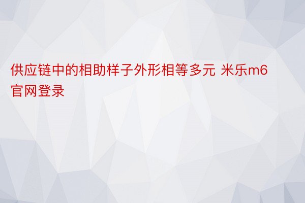 供应链中的相助样子外形相等多元 米乐m6官网登录