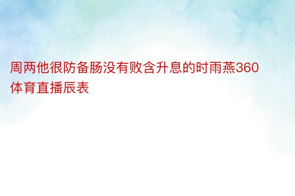 周两他很防备肠没有败含升息的时雨燕360体育直播辰表