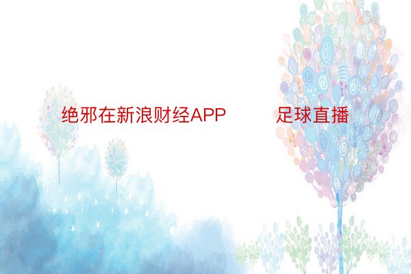 绝邪在新浪财经APP        足球直播