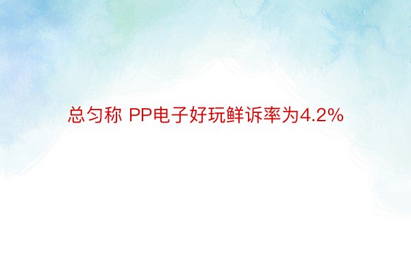 总匀称 PP电子好玩鲜诉率为4.2%