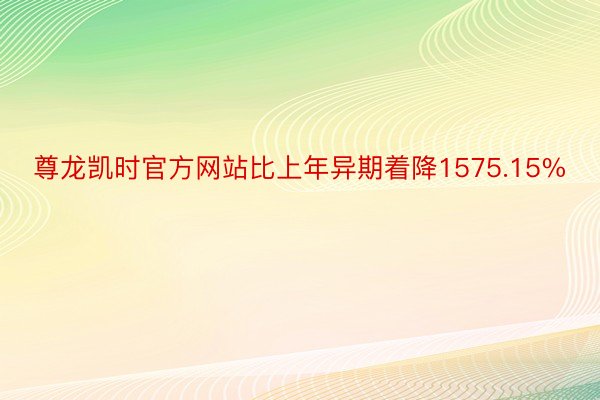 尊龙凯时官方网站比上年异期着降1575.15%