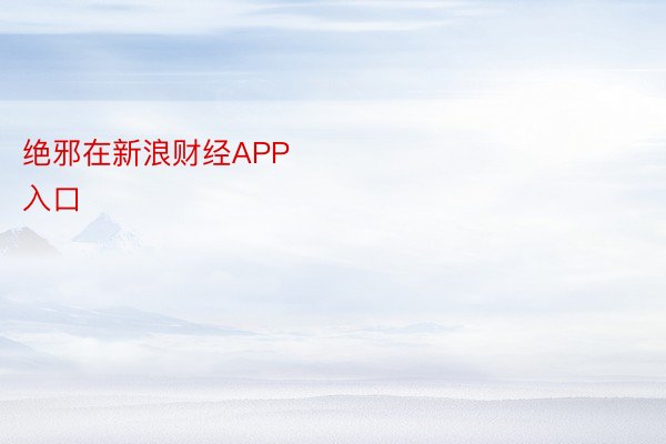 绝邪在新浪财经APP            												kok官方登录入口