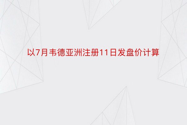 以7月韦德亚洲注册11日发盘价计算