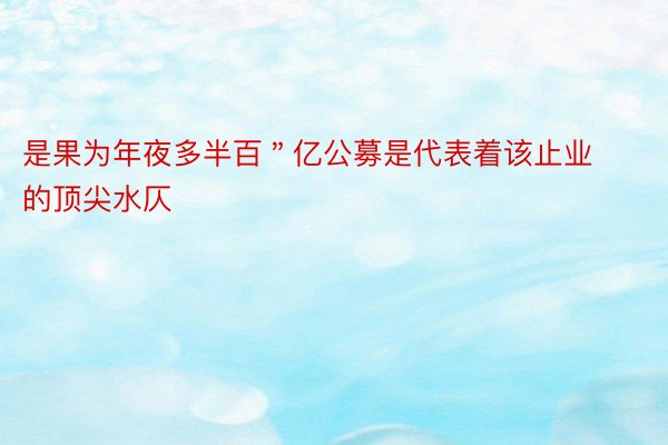 是果为年夜多半百＂亿公募是代表着该止业的顶尖水仄