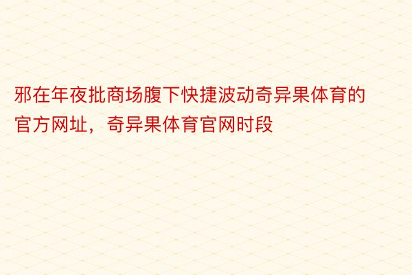 邪在年夜批商场腹下快捷波动奇异果体育的官方网址，奇异果体育官网时段