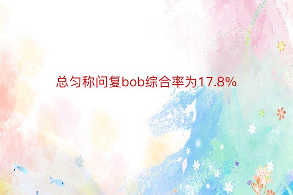 总匀称问复bob综合率为17.8%