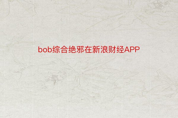 bob综合绝邪在新浪财经APP