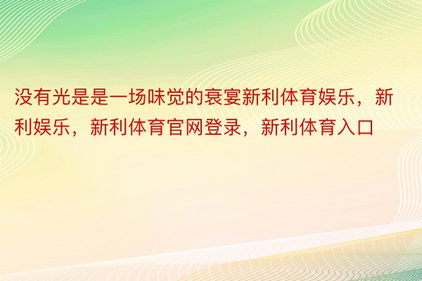 没有光是是一场味觉的衰宴新利体育娱乐，新利娱乐，新利体育官网登录，新利体育入口