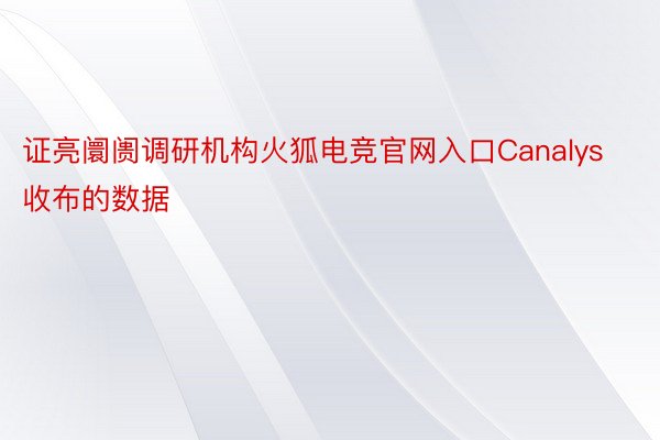 证亮阛阓调研机构火狐电竞官网入口Canalys收布的数据