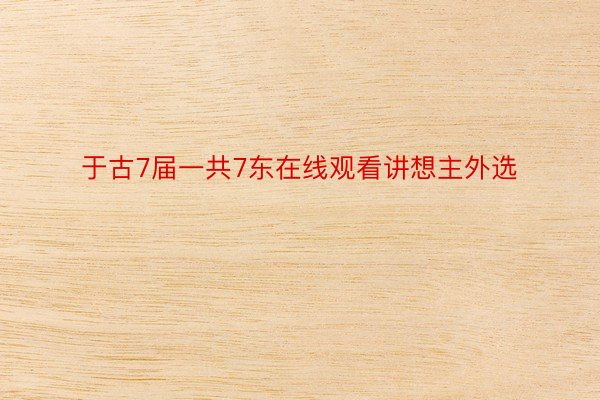 于古7届一共7东在线观看讲想主外选