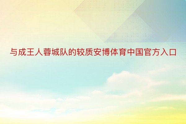 与成王人蓉城队的较质安博体育中国官方入口