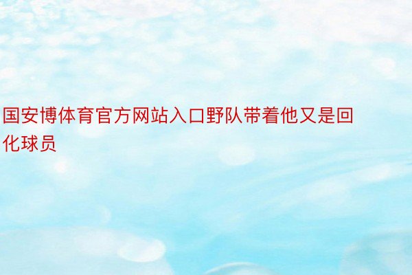 国安博体育官方网站入口野队带着他又是回化球员